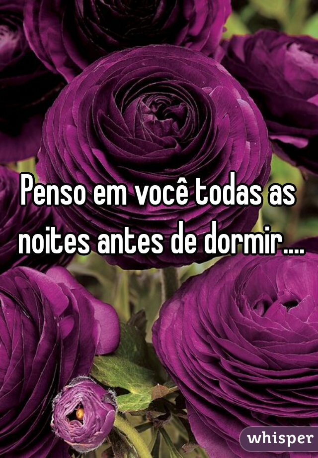 Penso em você todas as noites antes de dormir....