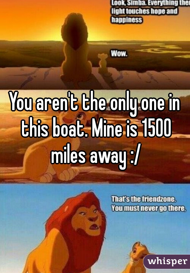 You aren't the only one in this boat. Mine is 1500 miles away :/