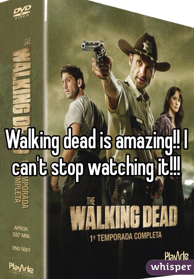 Walking dead is amazing!! I can't stop watching it!!!