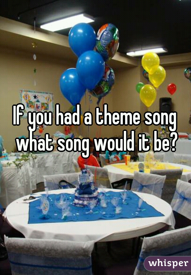 If you had a theme song what song would it be?