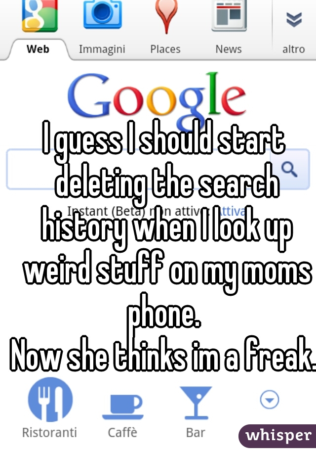 I guess I should start deleting the search history when I look up weird stuff on my moms phone. 





Now she thinks im a freak.