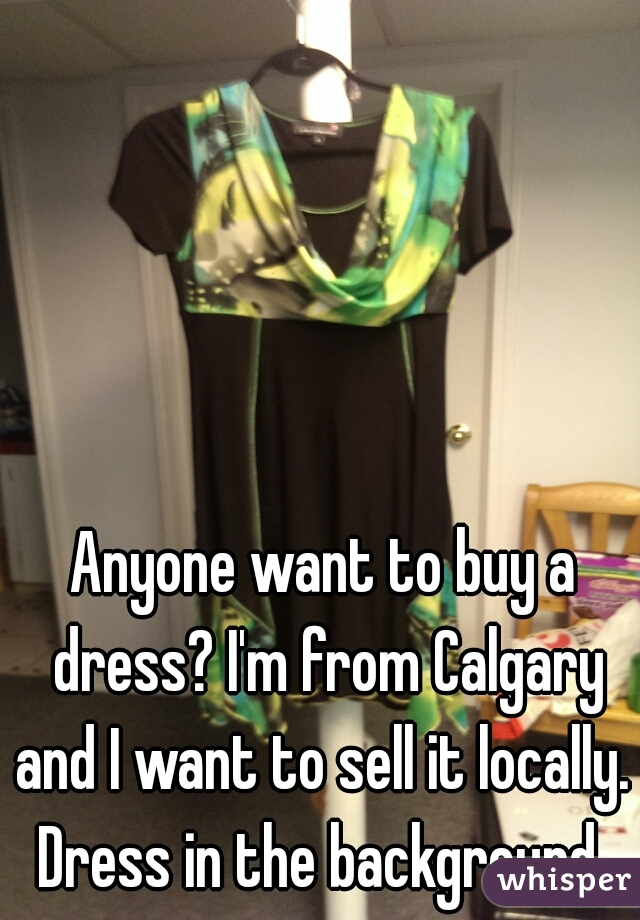 Anyone want to buy a dress? I'm from Calgary and I want to sell it locally.  Dress in the background. 