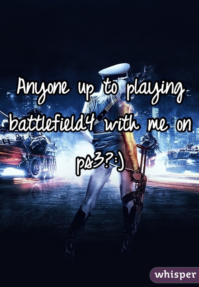 Anyone up to playing battlefield4 with me on ps3?:)
