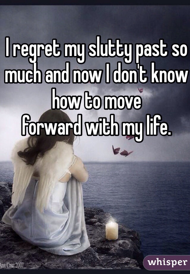 I regret my slutty past so much and now I don't know how to move
forward with my life. 