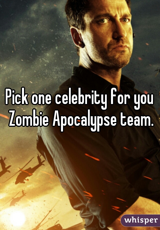 Pick one celebrity for you Zombie Apocalypse team.