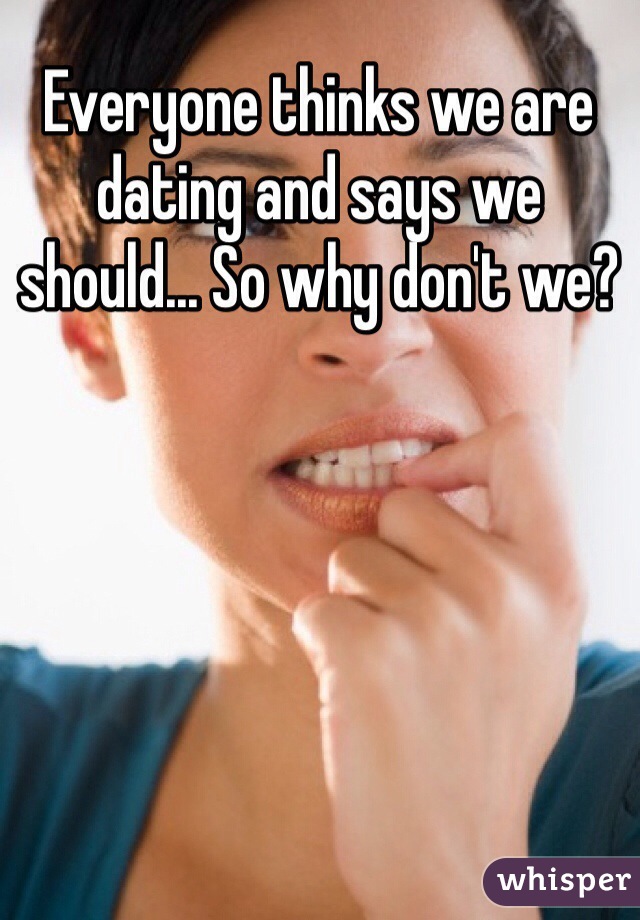 Everyone thinks we are dating and says we should... So why don't we?