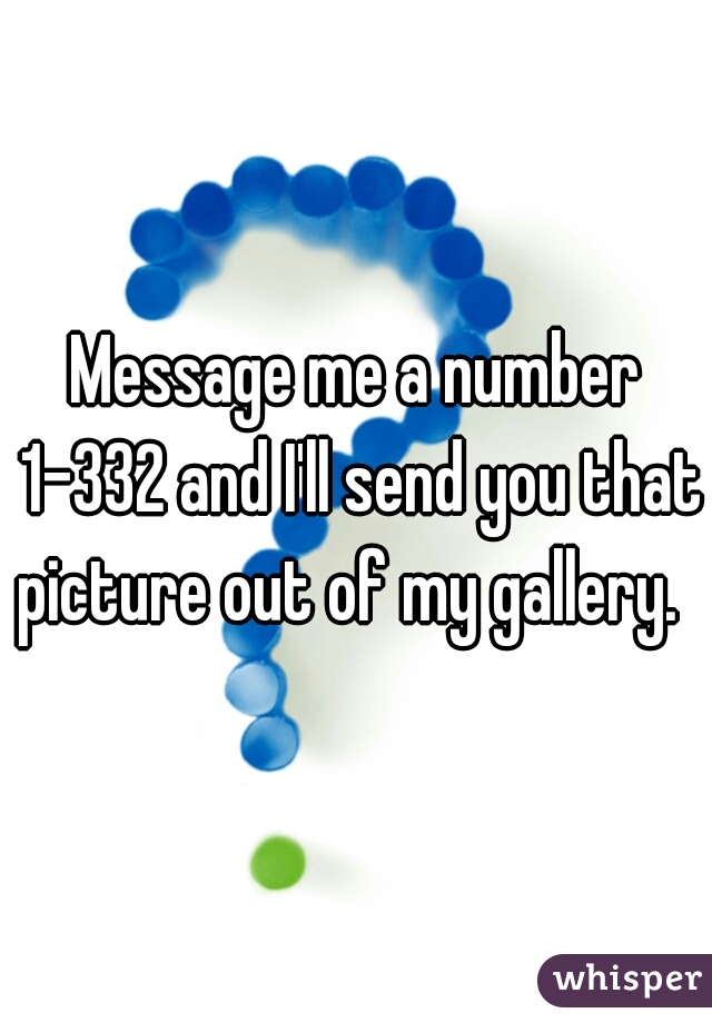 Message me a number 1-332 and I'll send you that picture out of my gallery.  