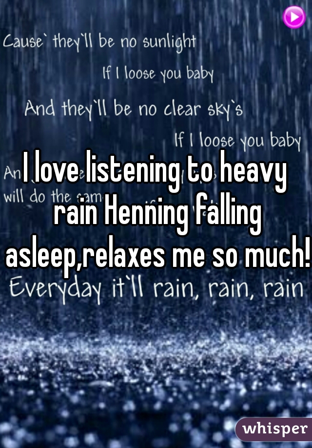 I love listening to heavy rain Henning falling asleep,relaxes me so much!