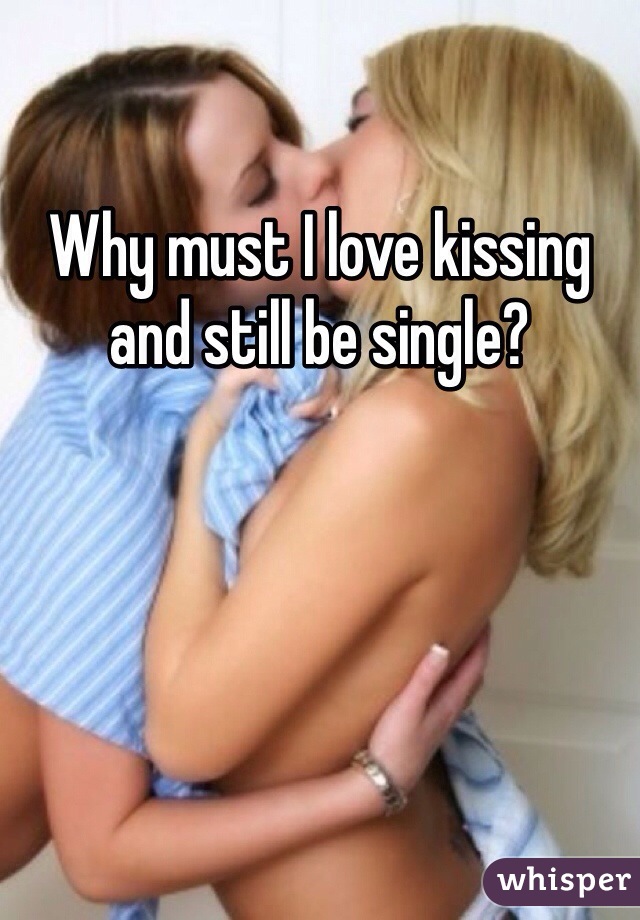 Why must I love kissing and still be single?