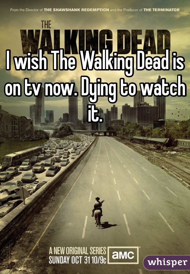 I wish The Walking Dead is on tv now. Dying to watch it. 