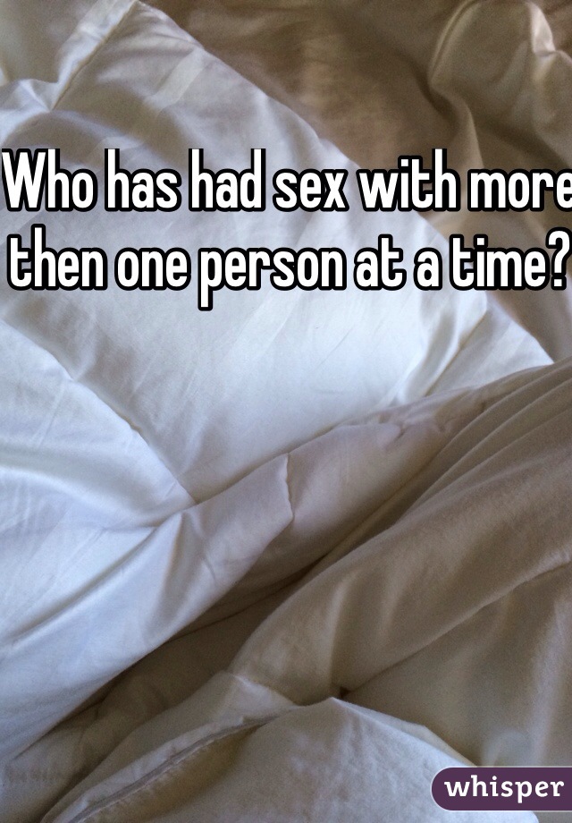 Who has had sex with more then one person at a time?