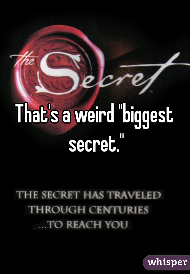 That's a weird "biggest secret."