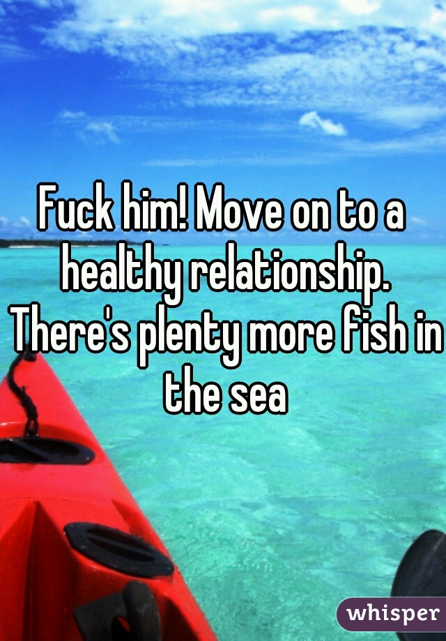 Fuck him! Move on to a healthy relationship. There's plenty more fish in the sea