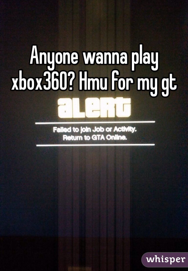 Anyone wanna play xbox360? Hmu for my gt