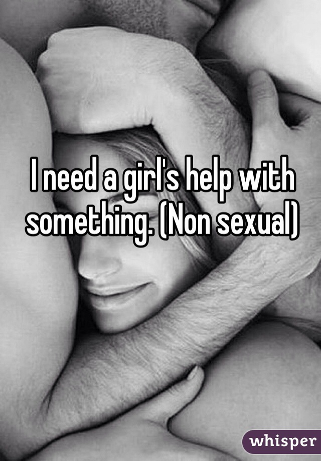 I need a girl's help with something. (Non sexual)