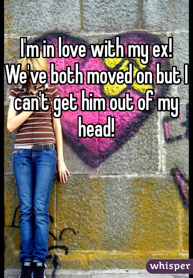 I'm in love with my ex! We've both moved on but I can't get him out of my head! 