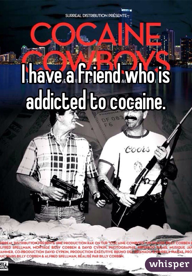 I have a friend who is addicted to cocaine.  