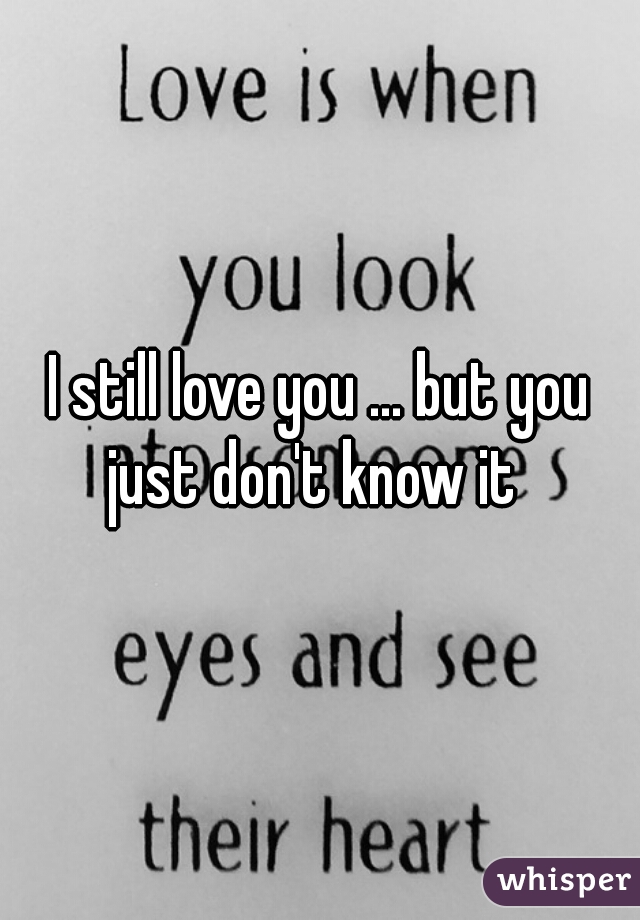 I still love you ... but you just don't know it  