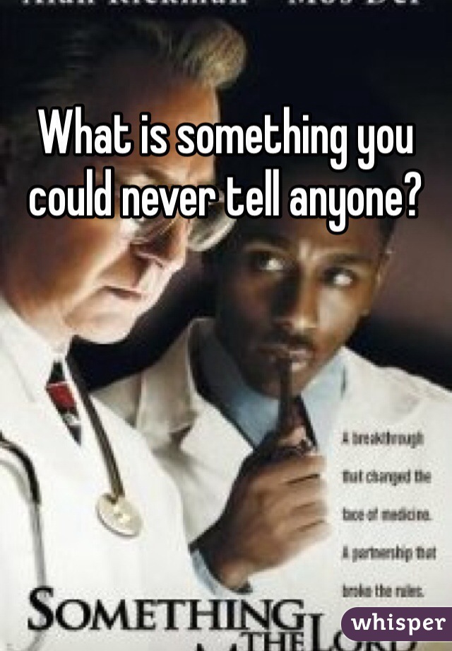 What is something you could never tell anyone?