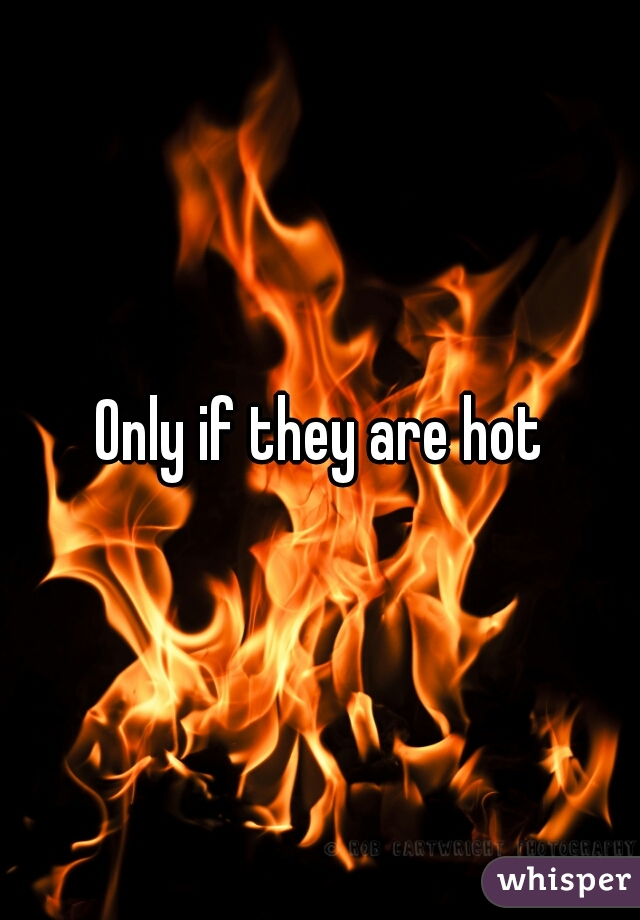 Only if they are hot