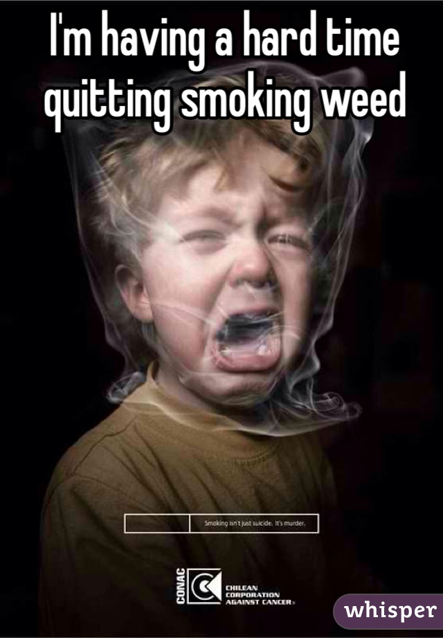 I'm having a hard time quitting smoking weed 