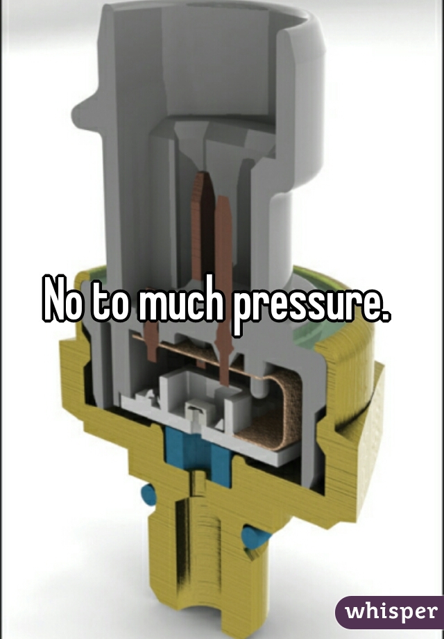 No to much pressure. 