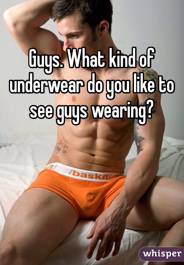 Guys. What kind of underwear do you like to see guys wearing? 