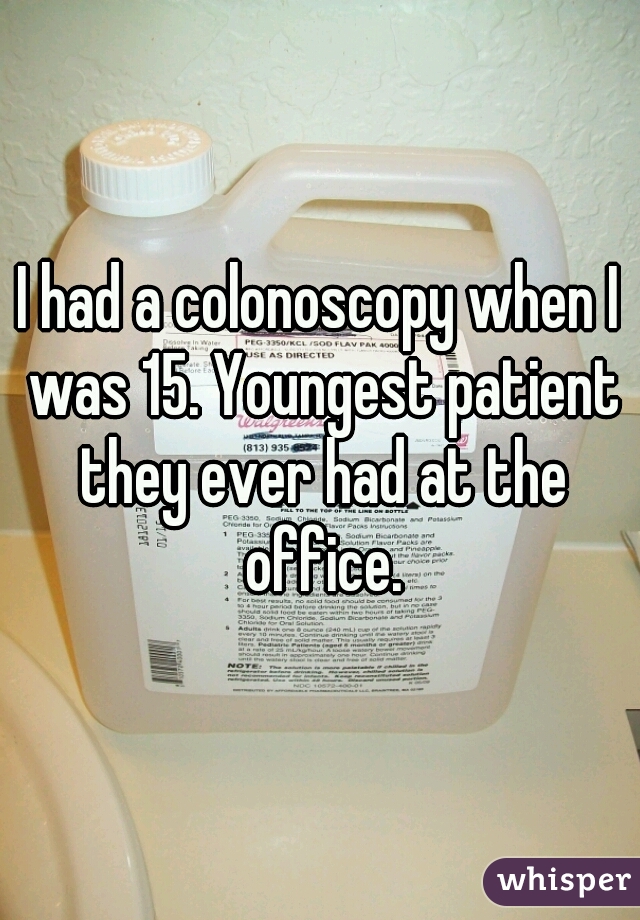 I had a colonoscopy when I was 15. Youngest patient they ever had at the office.