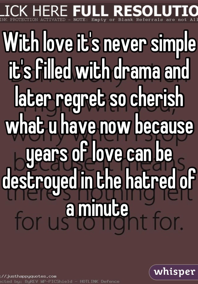 With love it's never simple it's filled with drama and later regret so cherish what u have now because years of love can be destroyed in the hatred of a minute 