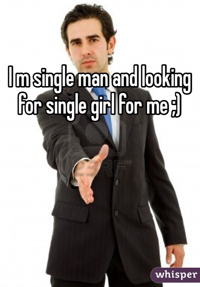 I m single man and looking for single girl for me ;)