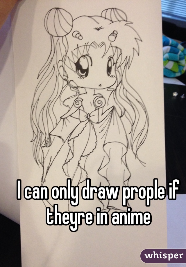 I can only draw prople if theyre in anime