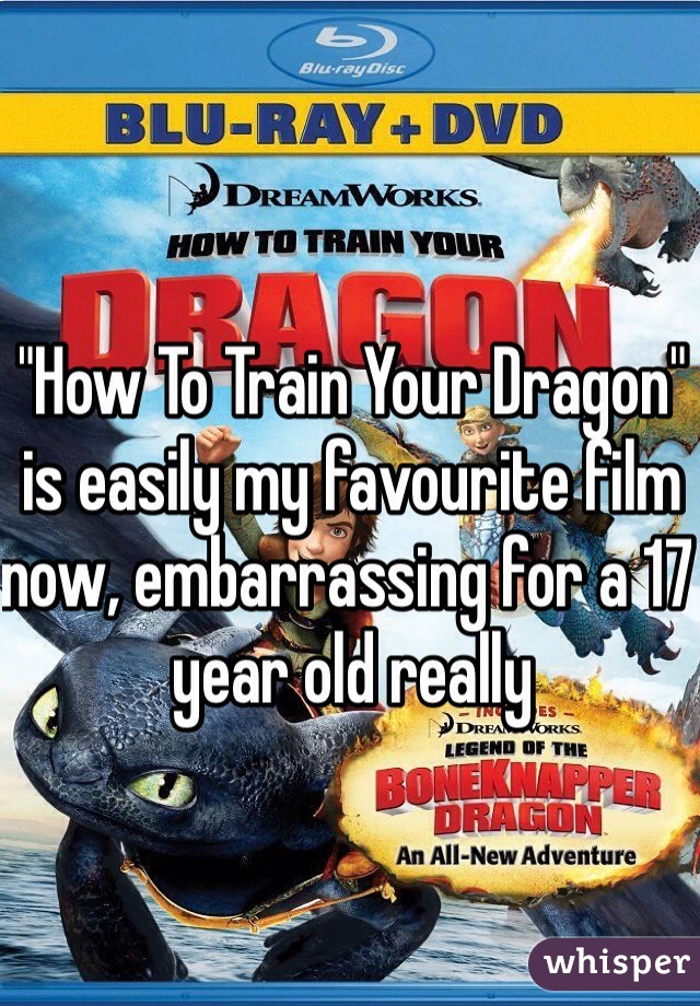 "How To Train Your Dragon" is easily my favourite film now, embarrassing for a 17 year old really