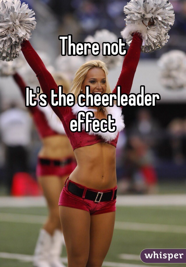 There not

It's the cheerleader effect