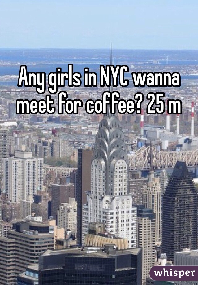 Any girls in NYC wanna meet for coffee? 25 m