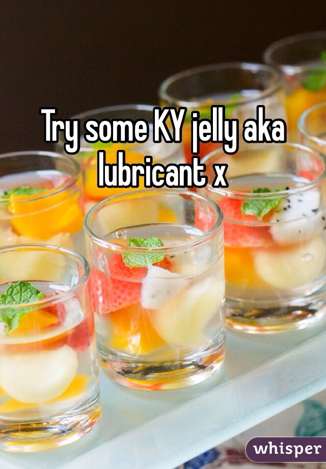 Try some KY jelly aka lubricant x