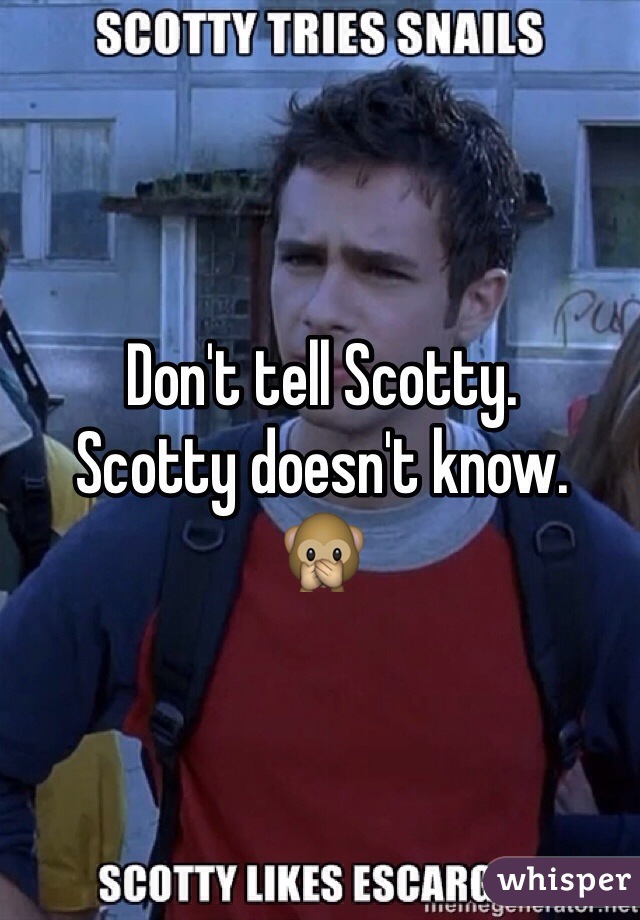 Don't tell Scotty.
Scotty doesn't know.
🙊