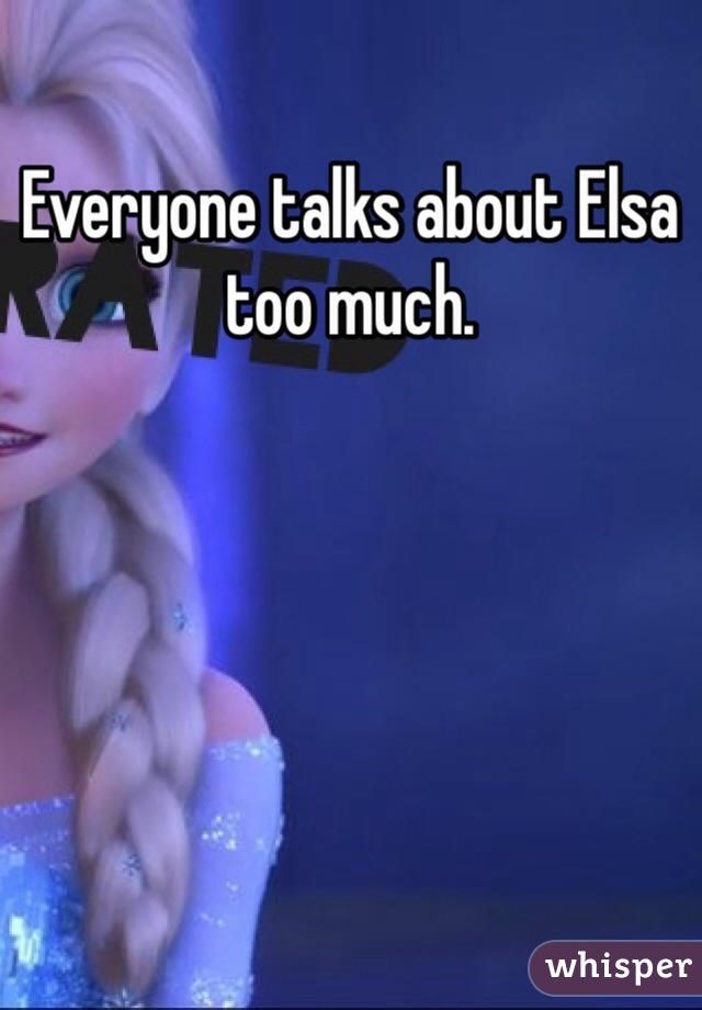 Everyone talks about Elsa too much.