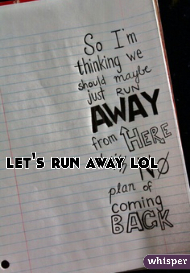 let's run away lol 