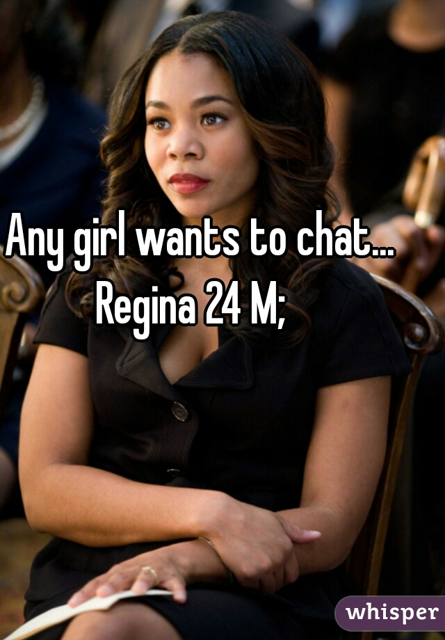 Any girl wants to chat...

Regina 24 M;  