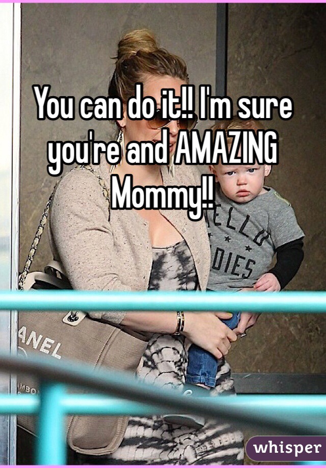 You can do it!! I'm sure you're and AMAZING Mommy!! 