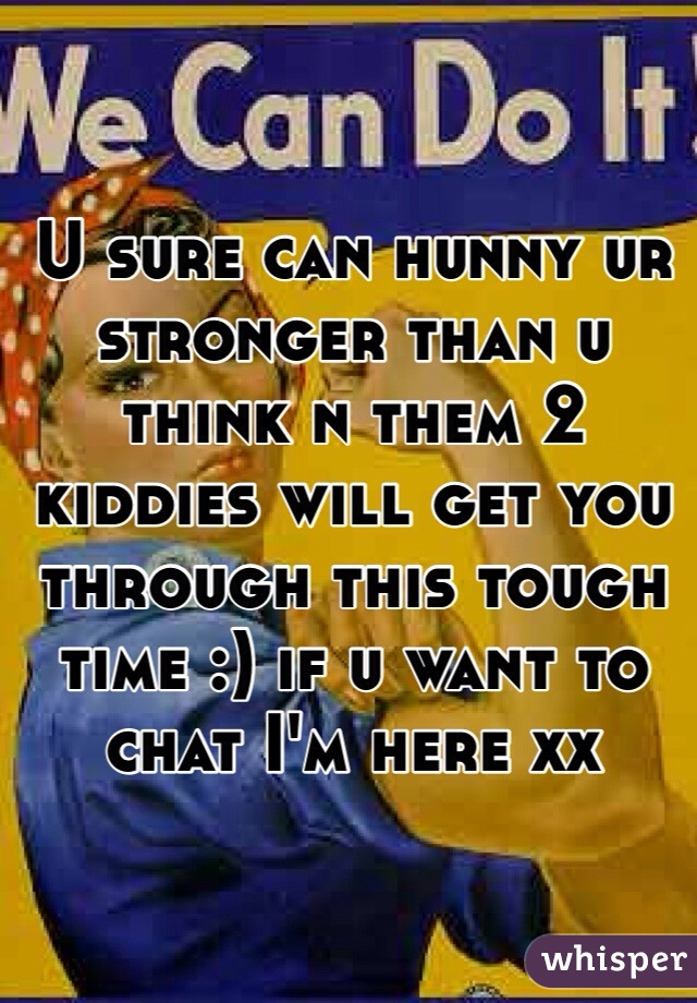 U sure can hunny ur stronger than u think n them 2 kiddies will get you through this tough time :) if u want to chat I'm here xx