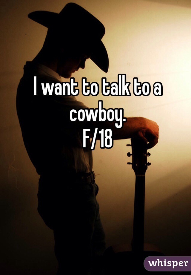 I want to talk to a cowboy. 
F/18