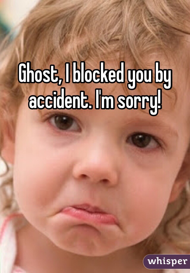 Ghost, I blocked you by accident. I'm sorry!