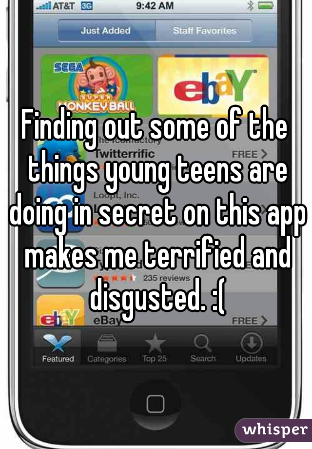 Finding out some of the things young teens are doing in secret on this app makes me terrified and disgusted. :(