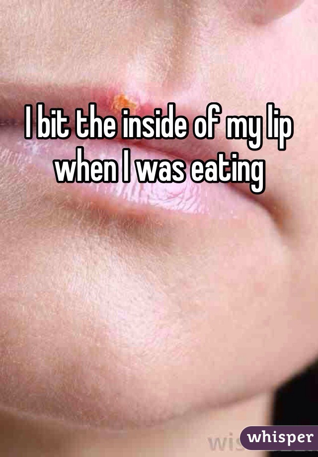 I bit the inside of my lip when I was eating