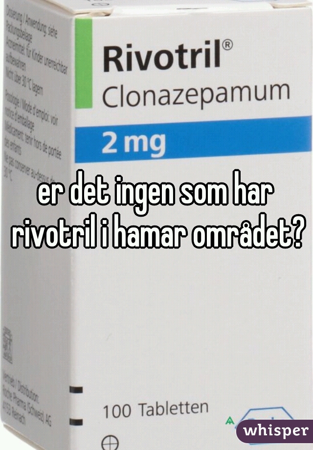 er det ingen som har rivotril i hamar området?