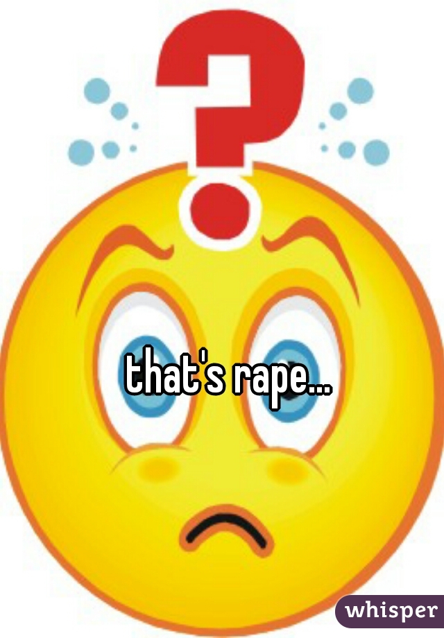 that's rape...