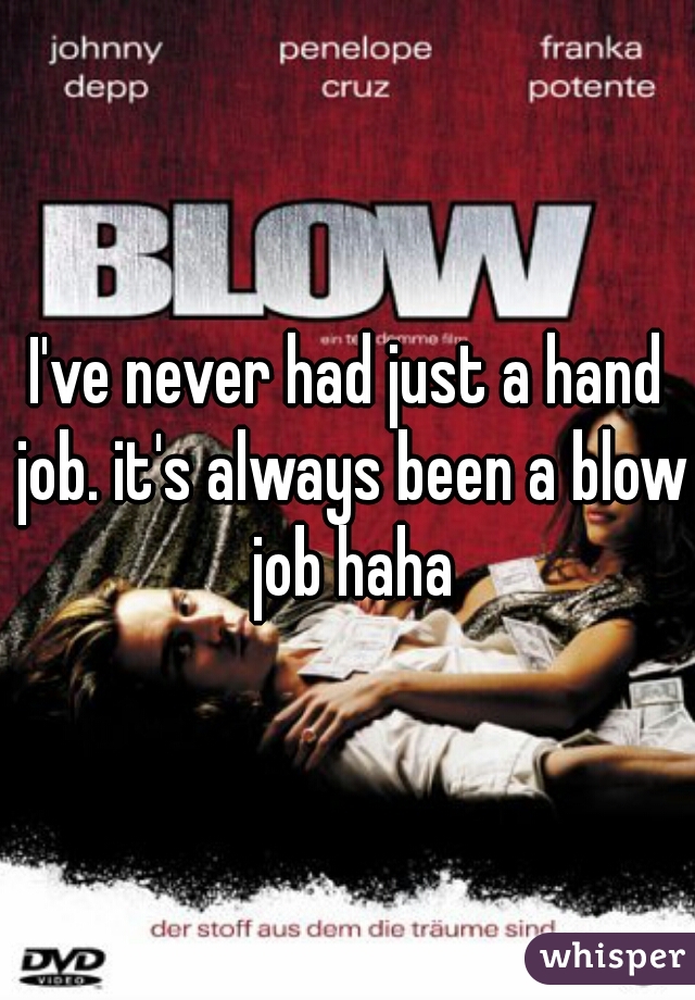 I've never had just a hand job. it's always been a blow job haha