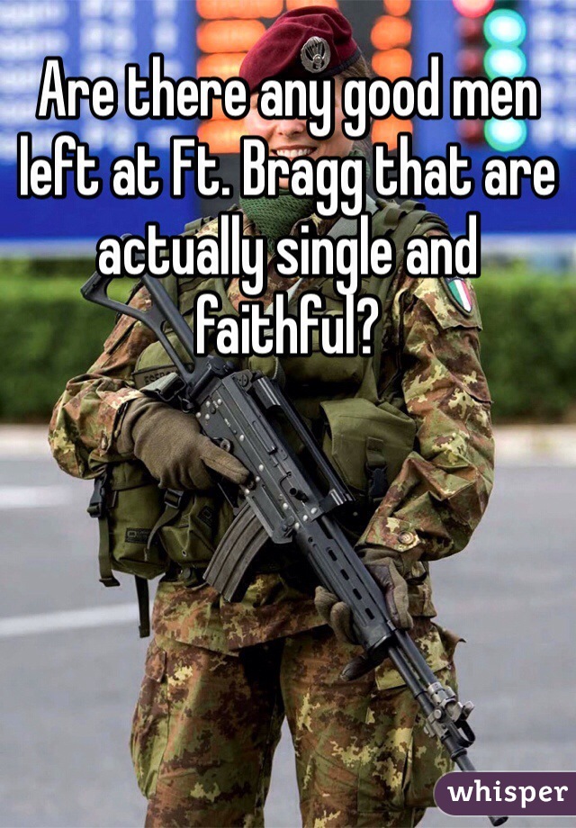 Are there any good men left at Ft. Bragg that are actually single and faithful?