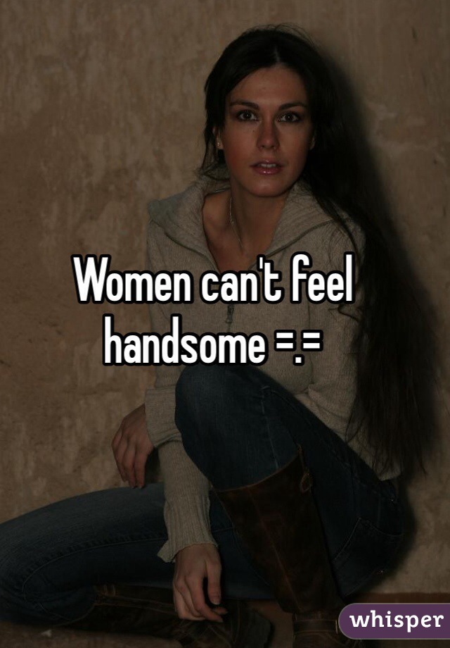 Women can't feel handsome =.=